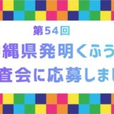 第54回「沖縄県発明くふう展」に応募しました！