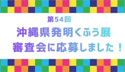 第54回「沖縄県発明くふう展」に応募しました！
